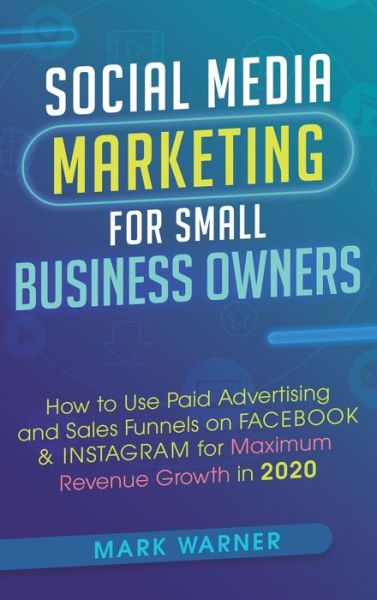 Cover for Mark Warner · Social Media Marketing for Small Business Owners: How to Use Paid Advertising and Sales Funnels on Facebook &amp; Instagram for Maximum Revenue Growth in 2020 (Hardcover Book) (2020)