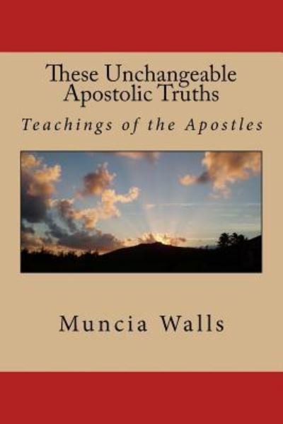 These Unchangeable Apostolic Truths - Muncia Walls - Książki - Createspace Independent Publishing Platf - 9781986029780 - 4 marca 2018