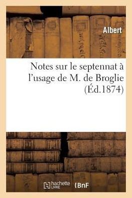 Notes Sur Le Septennat a L'usage De M. De Broglie - Vi Albert - Boeken - Hachette Livre - Bnf - 9782011908780 - 1 augustus 2015