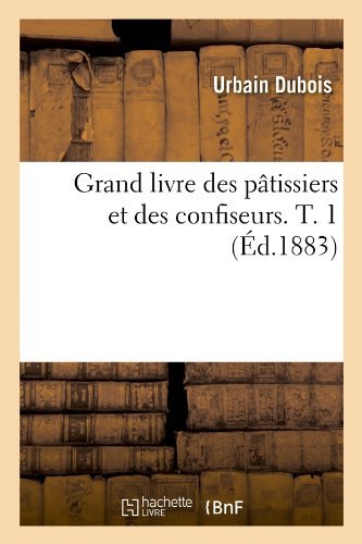 Cover for Urbain Dubois · Grand Livre Des Patissiers et Des Confiseurs. T. 1 (Ed.1883) (French Edition) (Taschenbuch) [French edition] (2012)