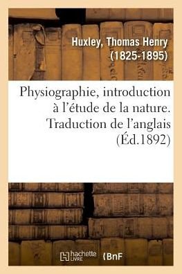 Physiographie, Introduction A l'Etude de la Nature. Traduction de l'Anglais - Thomas Henry Huxley - Książki - Hachette Livre - BNF - 9782019324780 - 1 lipca 2018