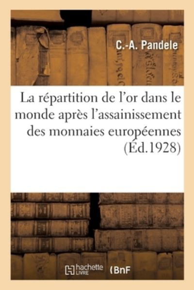Cover for C -A Pandele · La Repartition de l'Or Dans Le Monde Apres l'Assainissement Des Monnaies Europeennes (Paperback Book) (2019)