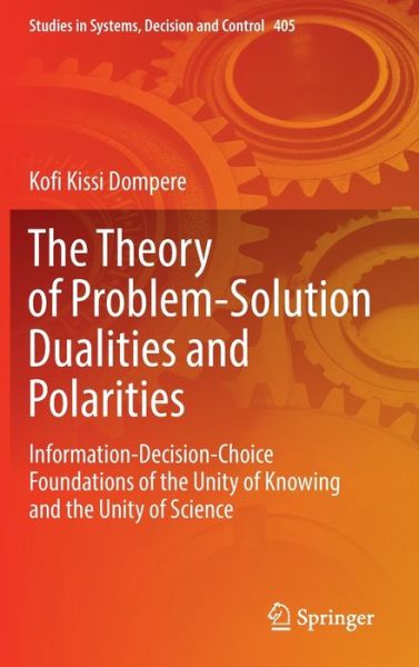 Cover for Kofi Kissi Dompere · The Theory of Problem-Solution Dualities and Polarities: Information-Decision-Choice Foundations of the Unity of Knowing and the Unity of Science - Studies in Systems, Decision and Control (Inbunden Bok) [1st ed. 2022 edition] (2022)