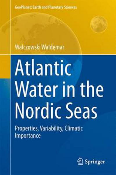 Waldemar Walczowski · Atlantic Water in the Nordic Seas: Properties, Variability, Climatic Importance - GeoPlanet: Earth and Planetary Sciences (Hardcover Book) [2014 edition] (2013)