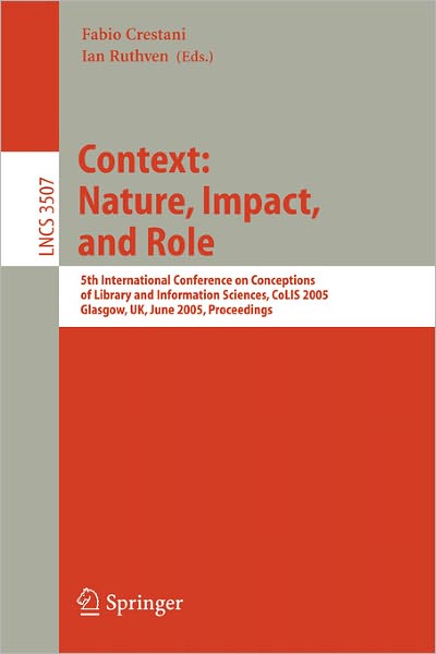 Cover for Fabio Crestani · Information Context: Nature, Impact, and Role: 5th International Conference on Conceptions of Library and Information Sciences, CoLIS 2005, Glasgow, UK, June 4-8, 2005 Proceedings - Information Systems and Applications, incl. Internet / Web, and HCI (Paperback Book) [2005 edition] (2005)