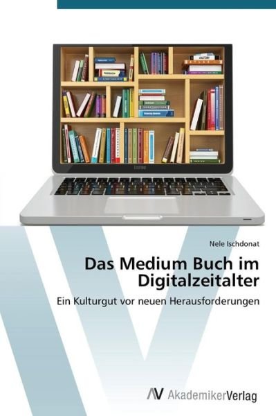 Cover for Nele Ischdonat · Das Medium Buch Im Digitalzeitalter: Ein Kulturgut Vor Neuen Herausforderungen (Taschenbuch) [German edition] (2014)
