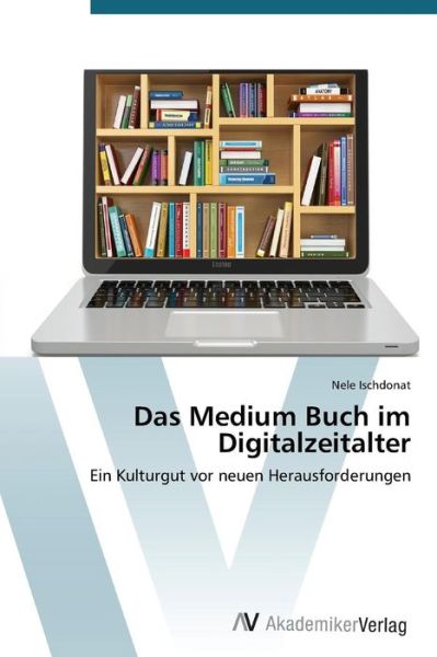 Das Medium Buch Im Digitalzeitalter: Ein Kulturgut Vor Neuen Herausforderungen - Nele Ischdonat - Kirjat - AV Akademikerverlag - 9783639725780 - torstai 6. marraskuuta 2014