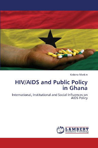 Cover for Kobina Markin · Hiv / Aids and Public Policy in Ghana: International, Institutional and Social Influences on Aids Policy (Pocketbok) (2013)