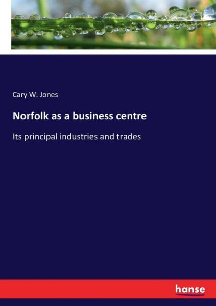 Cover for Cary W Jones · Norfolk as a business centre: Its principal industries and trades (Paperback Book) (2017)