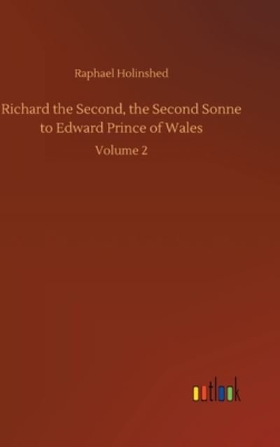 Cover for Raphael Holinshed · Richard the Second, the Second Sonne to Edward Prince of Wales: Volume 2 (Hardcover Book) (2020)