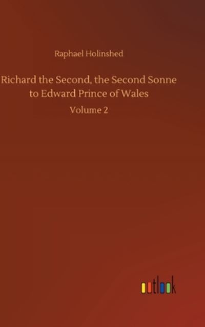 Richard the Second, the Second Sonne to Edward Prince of Wales: Volume 2 - Raphael Holinshed - Books - Outlook Verlag - 9783752402780 - August 4, 2020