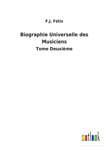 Biographie Universelle des Musiciens - F. J. Fétis - Books - Bod Third Party Titles - 9783752473780 - February 14, 2022
