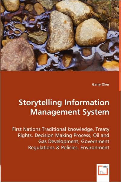 Cover for Garry Oker · Storytelling Information Management System: First Nations Traditional Knowledge, Treaty Rights. Decision Making Process, Oil and Gas Development, Government Regulations &amp; Policies, Environment (Paperback Book) (2008)