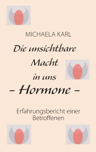 Die unsichtbare Macht in uns - Hormone -: Erfahrungsbericht einer Betroffenen - Michaela Karl - Böcker - Books on Demand - 9783839172780 - 12 mars 2010