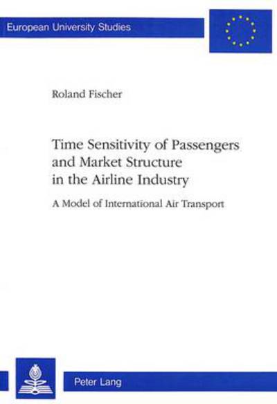 Time Sensitivity of Passengers and Market Structure in the Airline Industry: Model of International Air Transport - European University Studies - Roland Fischer - Books - Verlag Peter Lang - 9783906757780 - July 1, 1997