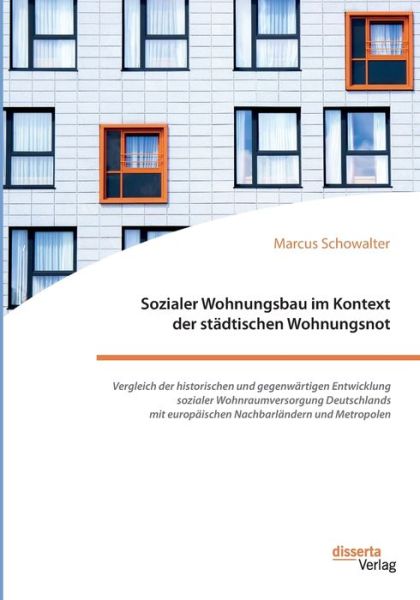 Cover for Marcus Schowalter · Sozialer Wohnungsbau im Kontext der stadtischen Wohnungsnot. Vergleich der historischen und gegenwartigen Entwicklung sozialer Wohnraumversorgung Deutschlands mit europaischen Nachbarlandern und Metropolen (Paperback Book) (2021)