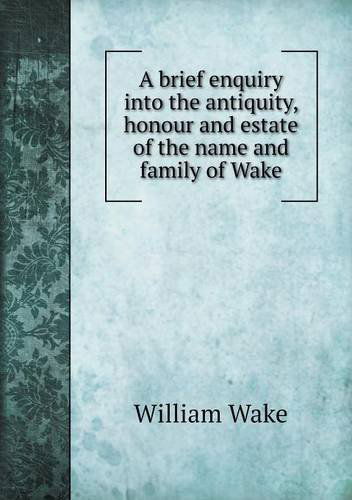 Cover for William Wake · A Brief Enquiry into the Antiquity, Honour and Estate of the Name and Family of Wake (Paperback Book) (2013)