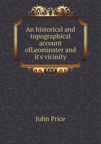 Cover for John Price · An Historical and Topographical Account Ofleominster and It's Vicinity (Paperback Book) (2013)