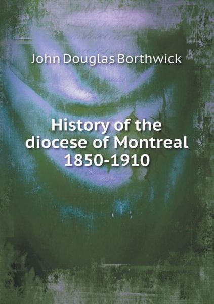 Cover for J Douglas Borthwick · History of the Diocese of Montreal 1850-1910 (Paperback Book) (2015)