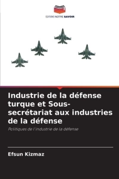 Industrie de la defense turque et Sous-secretariat aux industries de la defense - Efsun Kizmaz - Books - Editions Notre Savoir - 9786203738780 - June 20, 2021