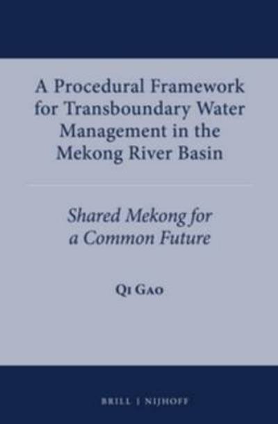 A Procedural Framework for Transboundary Water Management in the Mekong River Basin: Shared Mekong for a Common Future (International Water Law) - Qi Gao - Books - Martinus Nijhoff Publishers / Brill Acad - 9789004266780 - March 13, 2014