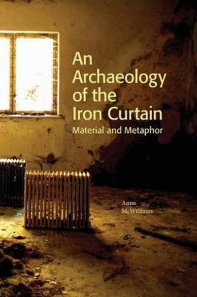 Cover for Anna McWilliams · Södertörn Doctoral Dissertations: An Archaeology of the Iron Curtain : Material and Metaphor (Book) (2013)