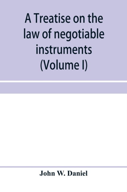 Cover for John W Daniel · A treatise on the law of negotiable instruments, including bills of exchange; promissory notes; negotiable bonds and coupons; checks; bank notes; certificates of deposit; certificates of stock; bills of credit; bills of lading; guaranties; letters of cred (Paperback Book) (2020)