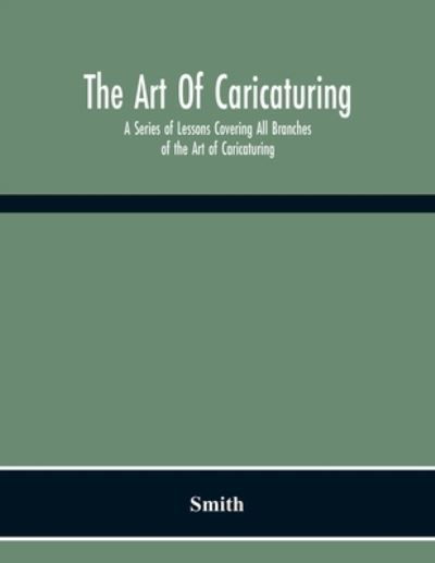 The Art Of Caricaturing. A Series Of Lessons Covering All Branches Of The Art Of Caricaturing - Smith - Bøger - Alpha Edition - 9789354215780 - 23. november 2020