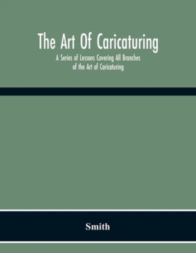 The Art Of Caricaturing. A Series Of Lessons Covering All Branches Of The Art Of Caricaturing - Smith - Boeken - Alpha Edition - 9789354215780 - 23 november 2020