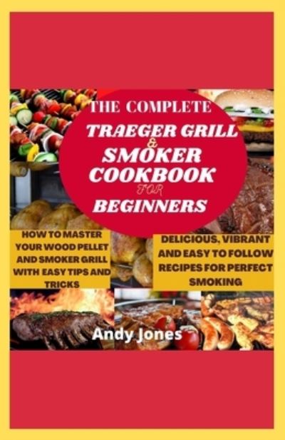 Cover for Andy Jones · The Complete Traeger Grill and Smoker Cookbook for Beginners: HOW TO MASTER YOUR WOOD PELLET AND SMOKER GRILL WITH EASY TIPS AND TRICKS: Delicious and Easy-to-follow Recipes for Your Perfect Smoking (Paperback Book) (2021)