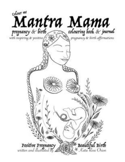 Mantra Mama: Positive Pregnancy, Beautiful Birth. - Katie Rose Orion - Livros - Independently Published - 9798575456780 - 3 de dezembro de 2020