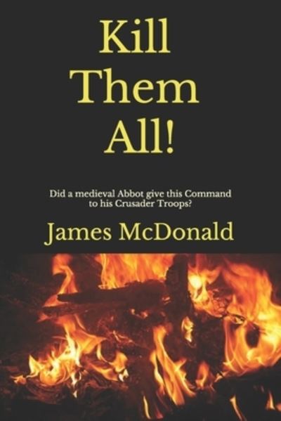 Kill Them All! - James Mcdonald - Books - Academy of Cathar Historical Studies - 9798598792780 - January 22, 2021