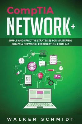 Cover for Walker Schmidt · CompTIA Network+: Simple and Effective Strategies for Mastering CompTIA Network+ Certification from A-Z - Comptia Network+ (Paperback Book) (2020)