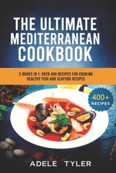 Cover for Tyler Adele Tyler · The Ultimate Mediterranean Cookbook: 5 Books In 1: Over 400 Recipes For Preparing Healthy Fish And Seafood Recipes (Taschenbuch) (2021)