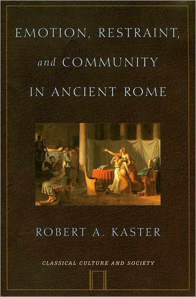 Cover for Kaster, Robert A. (Department of Classics, Kennedy Foundation Professor of Latin Language and Literature, Department of Classics, Kennedy Foundation Professor of Latin Language and Literature, Princeton University) · Emotion, Restraint, and Community in Ancient Rome - Classical Culture and Society (Hardcover Book) (2005)