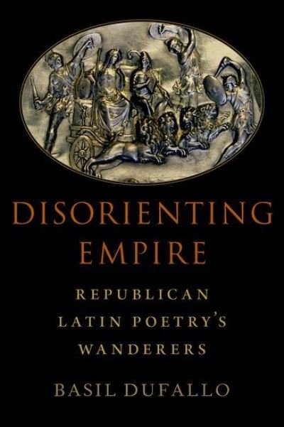 Cover for Dufallo, Basil (Professor of Greek and Latin, Professor of Greek and Latin, University of Michigan) · Disorienting Empire: Republican Latin Poetry's Wanderers (Hardcover bog) (2021)