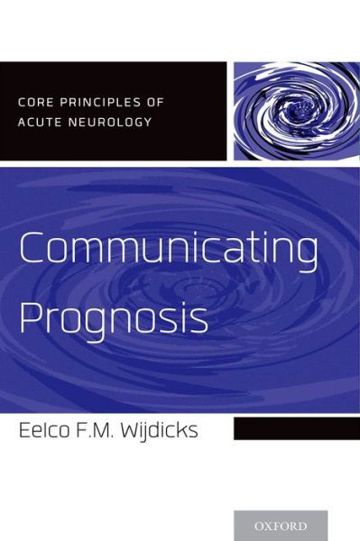 Communicating Prognosis - Core Principles of Acute Neurology - Wijdicks, Eelco F.M., MD, PhD, FNCS, FANA (Professor of Neurology, Professor of Neurology, Mayo Clinic College of Medicine, Chair, Division of Critical Care Neurology, Consultant, Neurosciences Intensive Care Unit, Saint Mary's Hospital, Mayo Clinic, Roch - Bücher - Oxford University Press Inc - 9780199928781 - 15. Mai 2014
