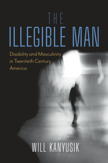 Cover for Kanyusik, Will (Loras College) · The Illegible Man: Disability and Masculinity in Twentieth-Century America (Hardcover Book) (2025)