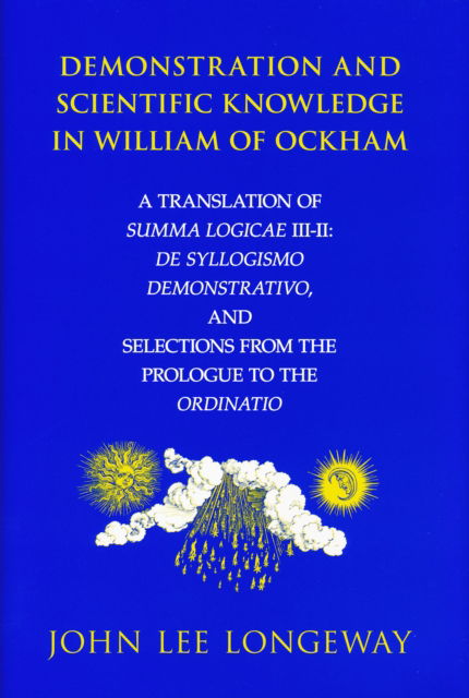 Cover for John Lee Longeway · Demonstration and Scientific Knowledge in William of Ockham: A Translation of Summa Logicae III-II: De Syllogismo Demonstrativo, and Selections from the Prologue to the Ordinatio (Hardcover Book) [1st edition] (2007)