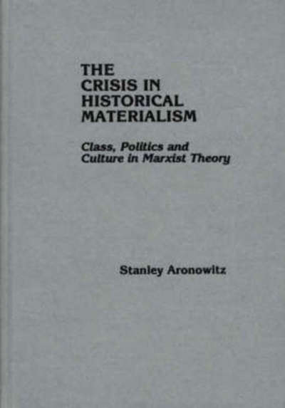 Cover for Stanley Aronowitz · The Crisis in Historical Materialism: Class, Politics, and Culture in Marxist Theory (Hardcover bog) (1981)