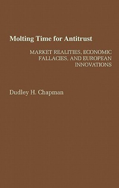 Cover for Dudley H Chapman · Molting Time for Antitrust: Market Realities, Economic Fallacies, and European Innovations (Hardcover Book) (1991)