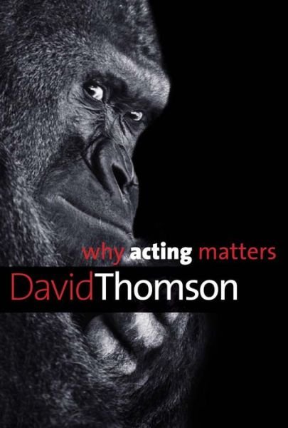 Why Acting Matters - Why X Matters S. - David Thomson - Kirjat - Yale University Press - 9780300195781 - tiistai 17. helmikuuta 2015