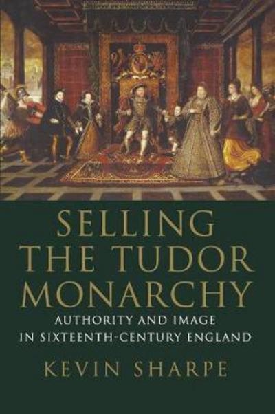 Cover for Kevin Sharpe · Selling the Tudor Monarchy: Authority and Image in Sixteenth-Century England (Paperback Book) (2017)