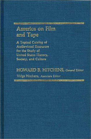 Cover for Howard B. Hitchens · America on Film and Tape: A Topical Catalog of Audiovisual Resources for the Study of United States History, Society, and Culture - Bibliographies and Indexes in American History (Hardcover Book) [Annotated edition] (1985)