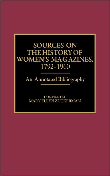Cover for Mary Ellen Zuckerman · Sources on the History of Women's Magazines, 1792-1960: An Annotated Bibliography - Bibliographies and Indexes in Women's Studies (Hardcover Book) [Annotated edition] (1991)