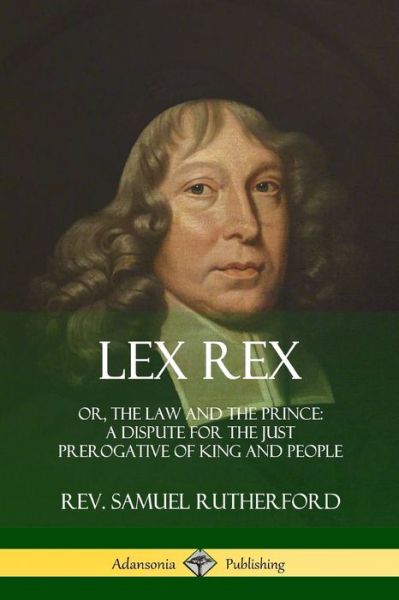 Lex Rex: Or, The Law and The Prince: A Dispute for The Just Prerogative of King and People - Samuel Rutherford - Books - Lulu.com - 9780359030781 - August 17, 2018