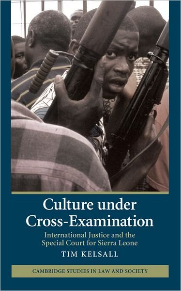 Cover for Kelsall, Tim (University of California, Berkeley) · Culture under Cross-Examination: International Justice and the Special Court for Sierra Leone - Cambridge Studies in Law and Society (Hardcover bog) (2009)