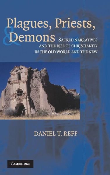 Cover for Reff, Daniel T. (Ohio State University) · Plagues, Priests, and Demons: Sacred Narratives and the Rise of Christianity in the Old World and the New (Innbunden bok) (2004)