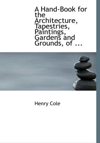 Cover for Henry Cole · A Hand-book for the Architecture, Tapestries, Paintings, Gardens and Grounds, of ... (Hardcover Book) [Large Print, Lrg edition] (2008)