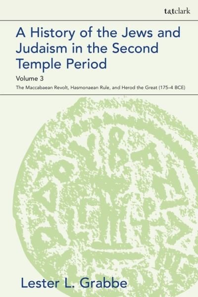 A History of the Jews and Judaism  in the Second Temple Period, Volume 3: The Maccabaean Revolt, Hasmonaean Rule,  and Herod the Great (175-4 BCE) - The Library of Second Temple Studies - Grabbe, Dr. Lester L. (University of Hull, UK) - Bøker - Bloomsbury Publishing PLC - 9780567703781 - 21. oktober 2021